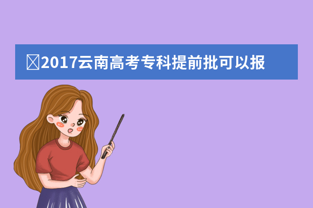 ​2017云南高考专科提前批可以报几个学校