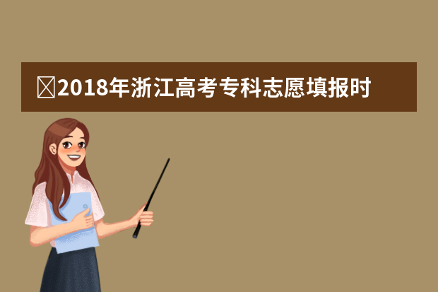 ​2018年浙江高考专科志愿填报时间什么时候填报志愿