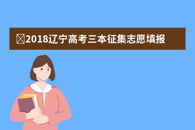 ​2018辽宁高考三本征集志愿填报时间