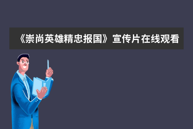 《崇尚英雄精忠报国》宣传片在线观看及观后感汇总