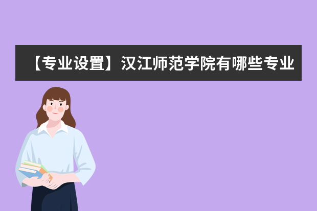 【专业设置】汉江师范学院有哪些专业和院系-什么专业比较好