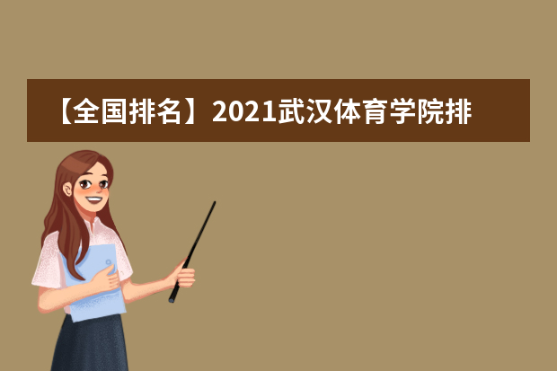 【全国排名】2021武汉体育学院排名_全国第332名_湖北省第27名（最新）