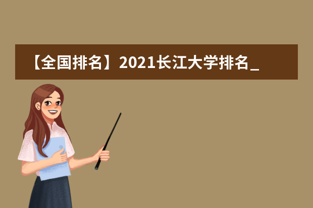 【全国排名】2021长江大学排名_全国第154名_湖北省第12名（最新）