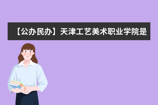 【公办民办】天津工艺美术职业学院是公办还是民办大学？