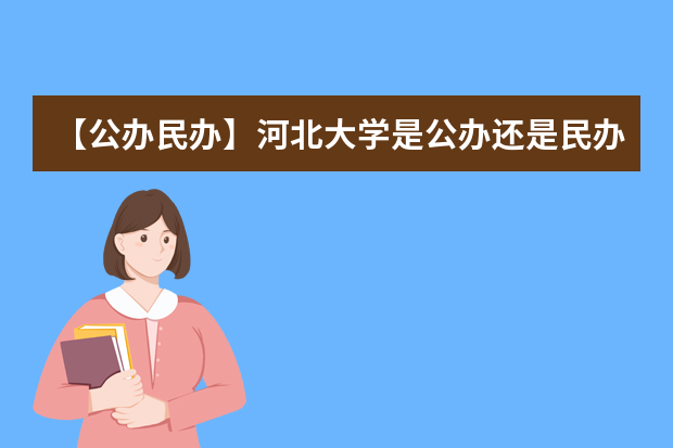 【公办民办】河北大学是公办还是民办大学？