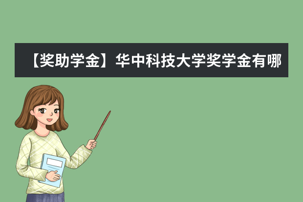 【奖助学金】华中科技大学奖学金有哪些-多少钱-如何申请-怎么评定?