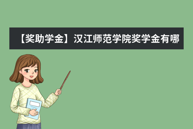 【奖助学金】汉江师范学院奖学金有哪些-多少钱-如何申请-怎么评定?