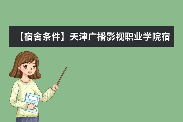 【宿舍条件】天津广播影视职业学院宿舍条件怎么样，有空调吗（含宿舍图片）