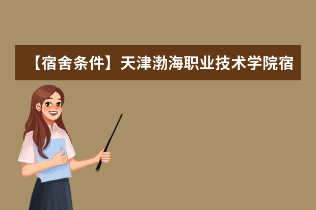 【宿舍条件】天津渤海职业技术学院宿舍条件怎么样，有空调吗（含宿舍图片）