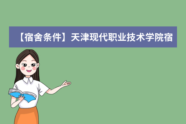 【宿舍条件】天津现代职业技术学院宿舍条件怎么样，有空调吗（含宿舍图片）