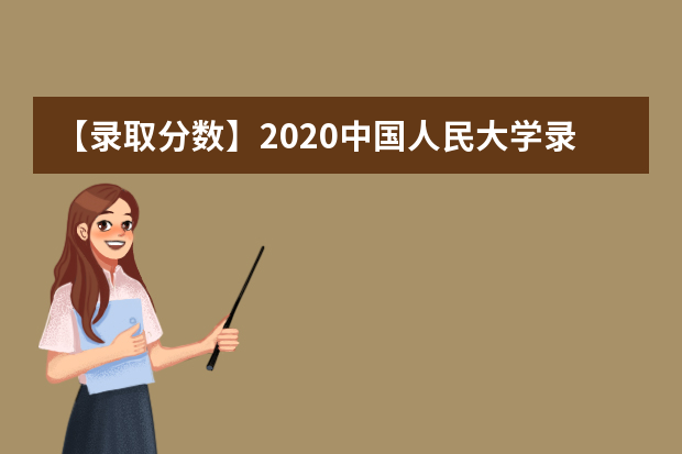 【录取分数】2020中国人民大学录取分数线一览表（含2020-2019历年）