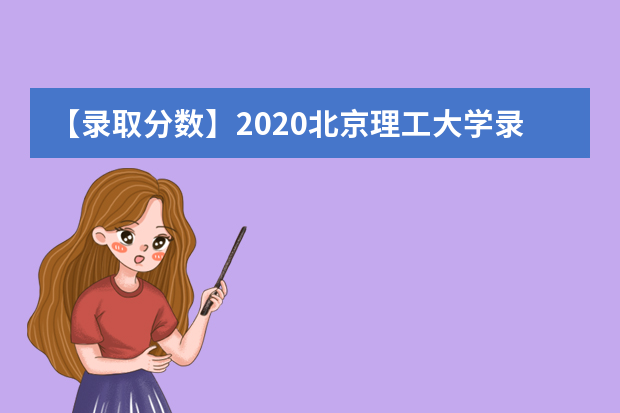 【录取分数】2020北京理工大学录取分数线一览表（含2020-2019历年）