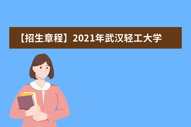 【招生章程】2021年武汉轻工大学招生章程