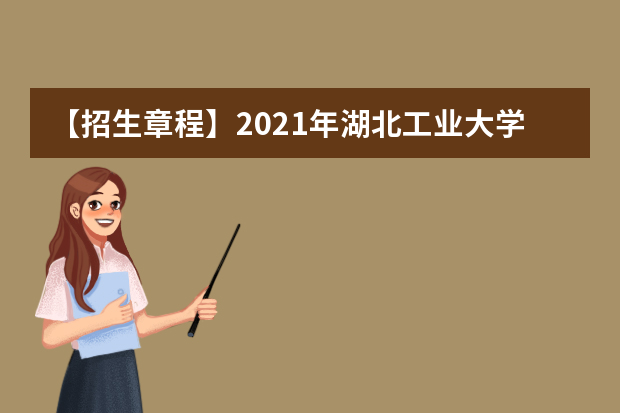 【招生章程】2021年湖北工业大学招生章程