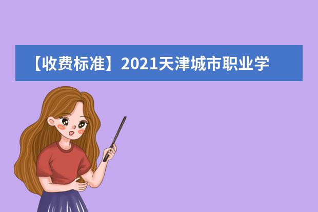 【收费标准】2021天津城市职业学院学费多少钱一年-各专业收费标准