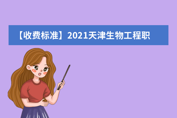 【收费标准】2021天津生物工程职业技术学院学费多少钱一年-各专业收费标准