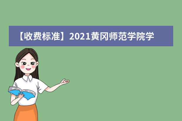 【收费标准】2021黄冈师范学院学费多少钱一年-各专业收费标准