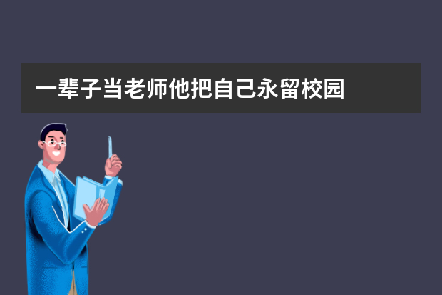 一辈子当老师他把自己永留校园