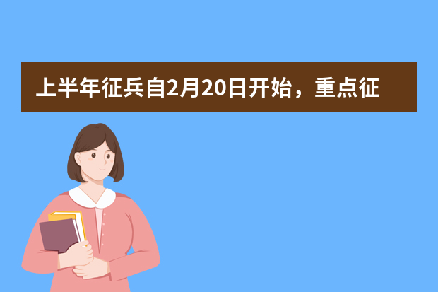 上半年征兵自2月20日开始，重点征集大学生