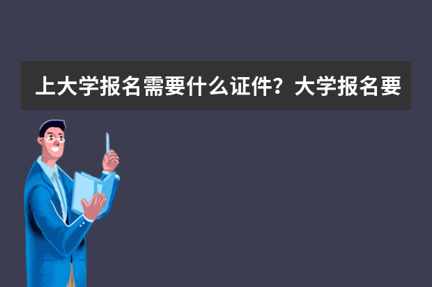 上大学报名需要什么证件？大学报名要带哪些证件