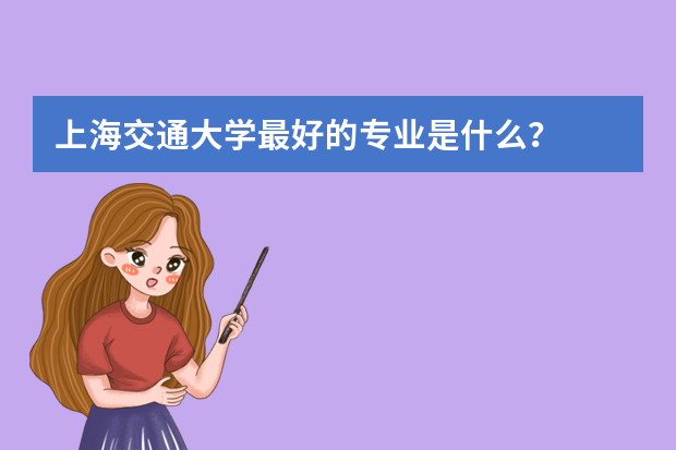 上海交通大学最好的专业是什么？