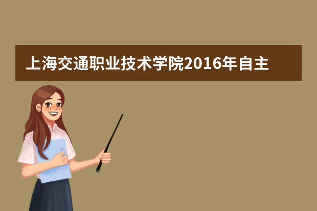 上海交通职业技术学院2016年自主招生报名时间及入口