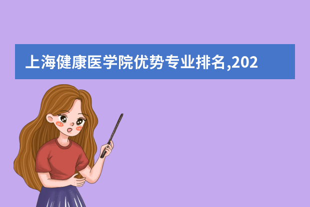 上海健康医学院优势专业排名,2021年上海健康医学院最好的专业排名