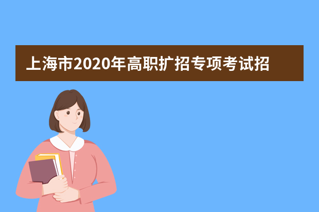 上海市2020年高职扩招专项考试招生志愿填报将于9月27日9:00开始