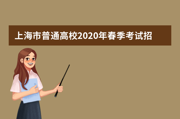 上海市普通高校2020年春季考试招生志愿填报将于3月9日9:00开始