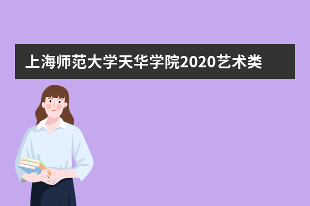 上海师范大学天华学院2020艺术类各省各专业录取分数线