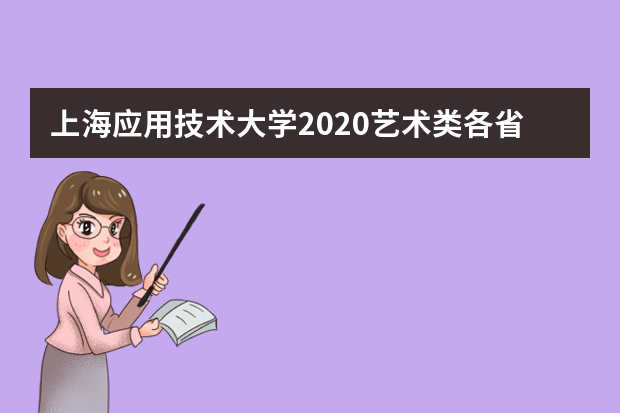 上海应用技术大学2020艺术类各省各专业录取分数线一览表