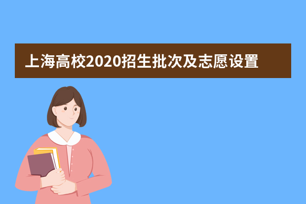 上海高校2020招生批次及志愿设置