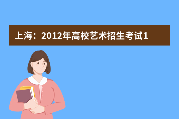 上海：2012年高校艺术招生考试18日现场确认