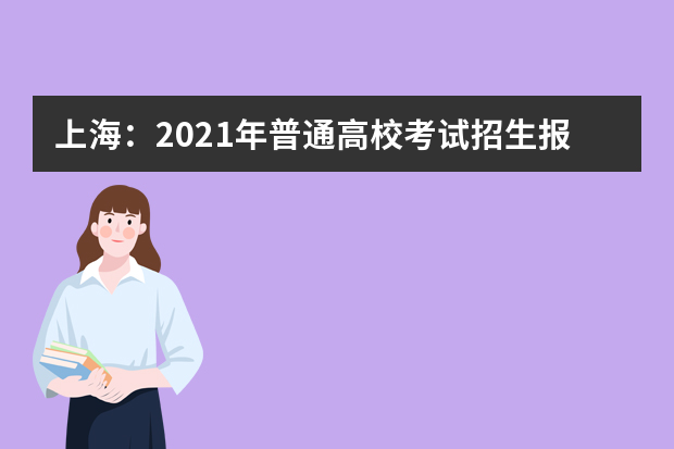 上海：2021年普通高校考试招生报名问答