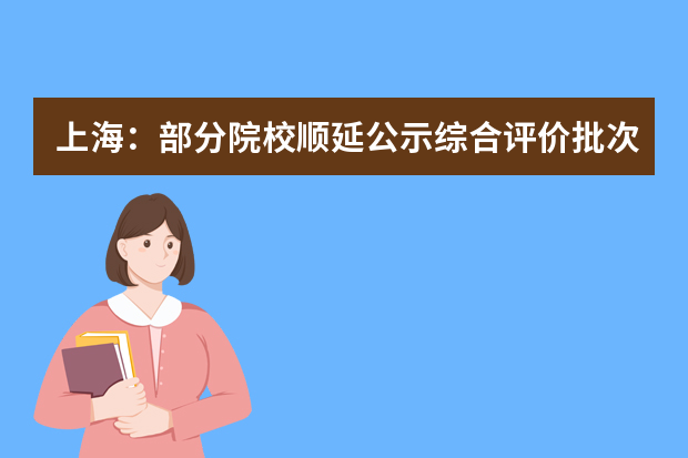 上海：部分院校顺延公示综合评价批次录取考生名单