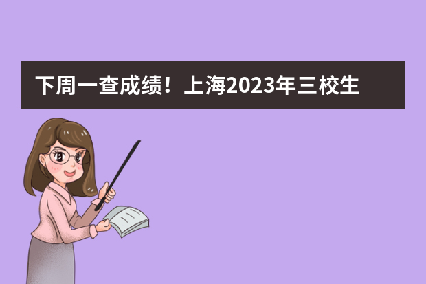 下周一查成绩！上海2023年三校生高考成绩5月22日可查