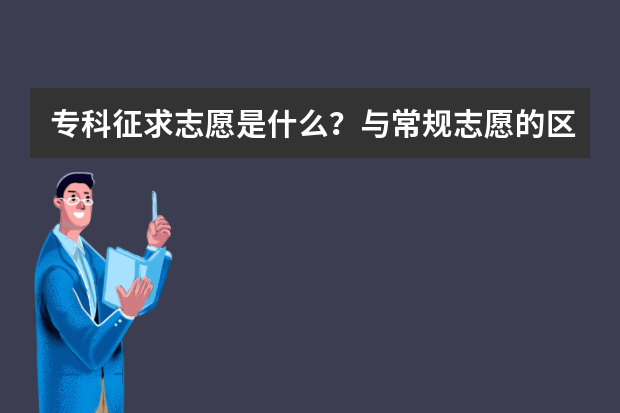 专科征求志愿是什么？与常规志愿的区别