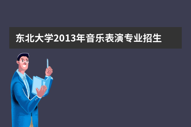 东北大学2013年音乐表演专业招生简章