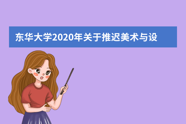 东华大学2020年关于推迟美术与设计类、高水平艺术团、表演（服装表演）、高水平运动队、表演（影视戏剧）专业考试的通知