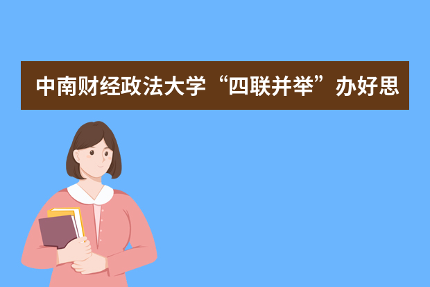 中南财经政法大学“四联并举”办好思政课