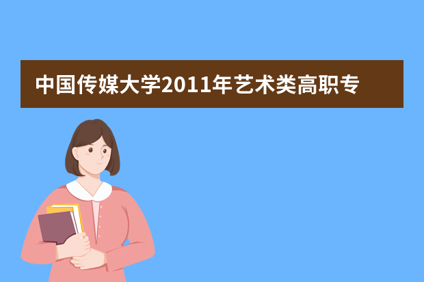 中国传媒大学2011年艺术类高职专业招生简章