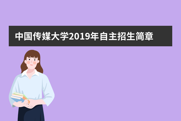 中国传媒大学2019年自主招生简章