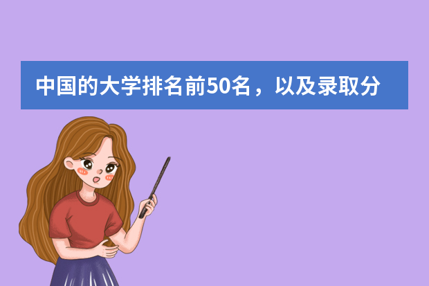 中国的大学排名前50名，以及录取分数线，谢谢！（全国大学分数线排名）