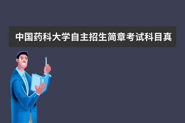 中国药科大学自主招生简章考试科目真题答案和录取结果通知书查询时间