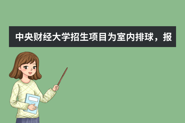 中央财经大学招生项目为室内排球，报名23日结束