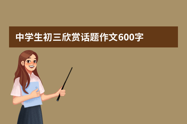 中学生初三欣赏话题作文600字