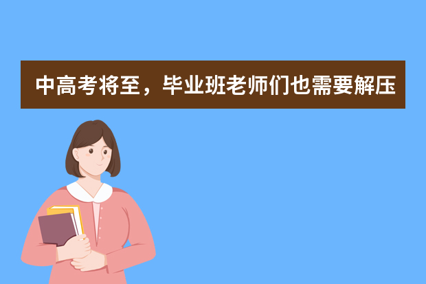 中高考将至，毕业班老师们也需要解压？