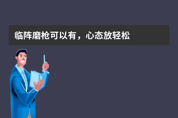 临阵磨枪可以有，心态放轻松