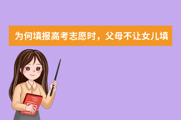 为何填报高考志愿时，父母不让女儿填外省的大学？哪些原因很现实？