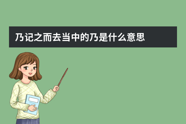 乃记之而去当中的乃是什么意思?